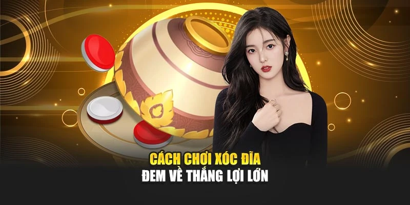 Cách chơi xóc đĩa đem về thắng lợi lớn